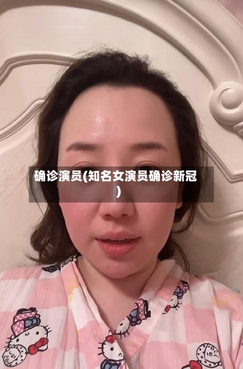 确诊演员(知名女演员确诊新冠)-第3张图片