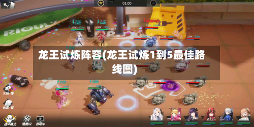 龙王试炼阵容(龙王试炼1到5最佳路线图)