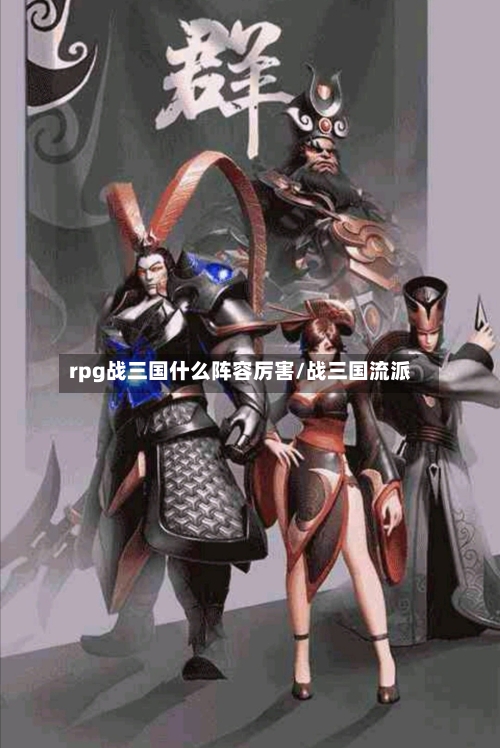 rpg战三国什么阵容厉害/战三国流派-第2张图片