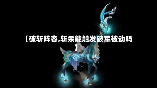 【破斩阵容,斩杀能触发破军被动吗】-第2张图片