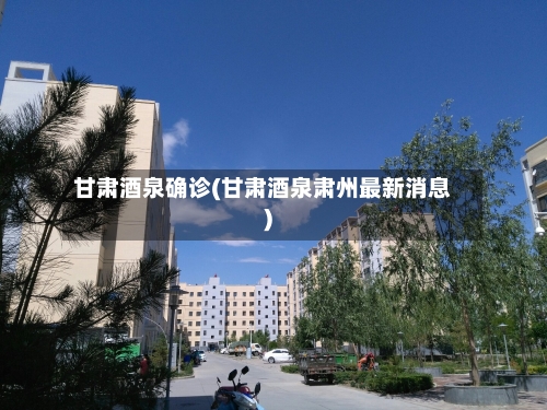 甘肃酒泉确诊(甘肃酒泉肃州最新消息)