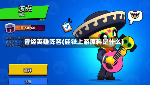 曾经英雄阵容(硅铁上游原料是什么)-第2张图片