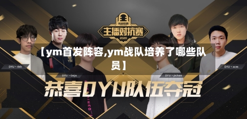 【ym首发阵容,ym战队培养了哪些队员】-第3张图片