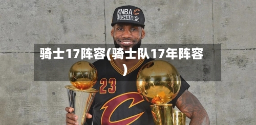骑士17阵容(骑士队17年阵容)-第2张图片