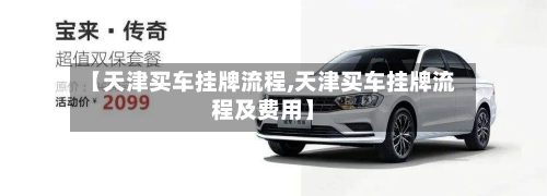 【天津买车挂牌流程,天津买车挂牌流程及费用】
