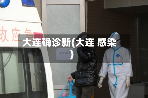 大连确诊新(大连 感染)