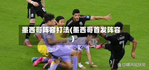 墨西哥阵容打法(墨西哥首发阵容)