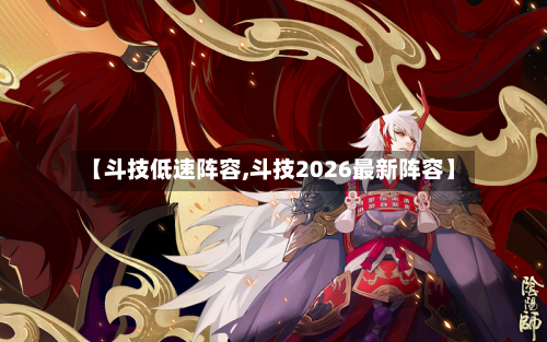 【斗技低速阵容,斗技2026最新阵容】-第3张图片