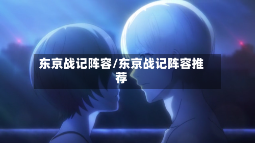东京战记阵容/东京战记阵容推荐-第2张图片