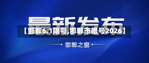 【邯郸6.1限号,邯郸市限号2026】-第2张图片