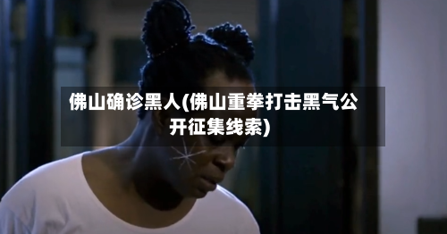 佛山确诊黑人(佛山重拳打击黑气公开征集线索)