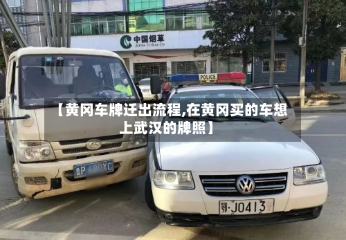 【黄冈车牌迁出流程,在黄冈买的车想上武汉的牌照】-第2张图片