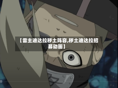 【雷主迪达拉秽土阵容,秽土迪达拉招募动画】