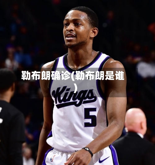 勒布朗确诊(勒布朗是谁)-第2张图片