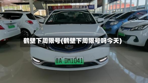 鹤壁下周限号(鹤壁下周限号吗今天)