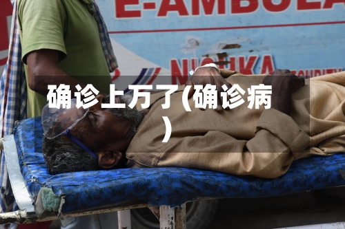确诊上万了(确诊病)-第2张图片