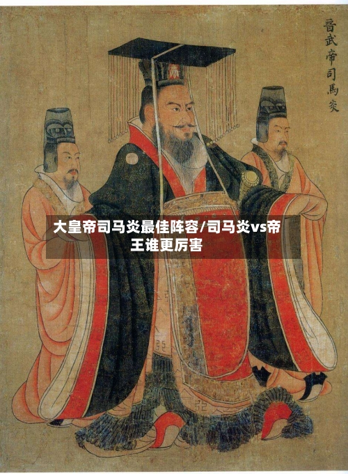 大皇帝司马炎最佳阵容/司马炎vs帝王谁更厉害