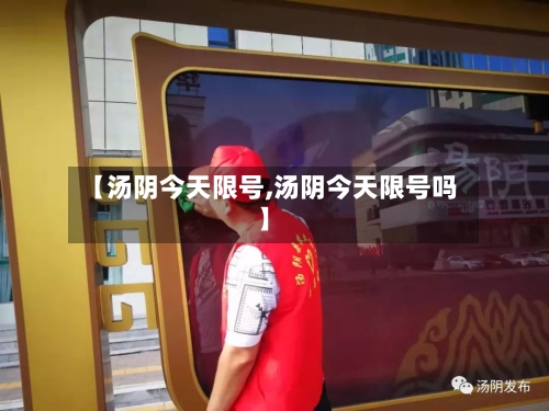 【汤阴今天限号,汤阴今天限号吗】-第3张图片