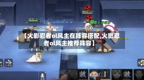 【火影忍者ol风主在阵容搭配,火影忍者ol风主推荐阵容】-第3张图片