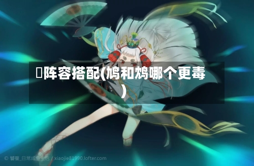 鳩阵容搭配(鸠和鸩哪个更毒)