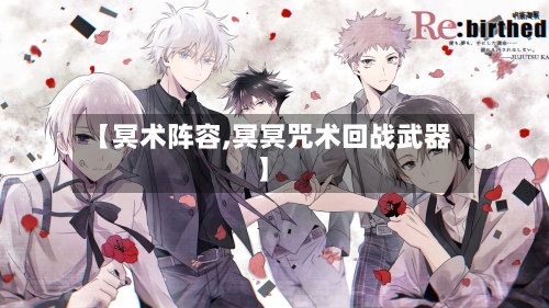 【冥术阵容,冥冥咒术回战武器】-第2张图片