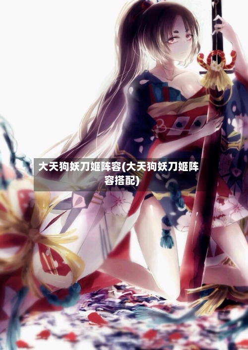 大天狗妖刀姬阵容(大天狗妖刀姬阵容搭配)