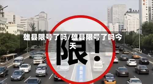 雄县限号了吗/雄县限号了吗今天
