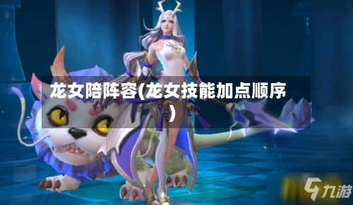 龙女陪阵容(龙女技能加点顺序)-第2张图片