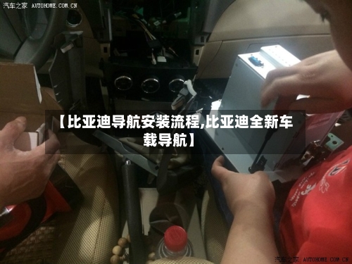 【比亚迪导航安装流程,比亚迪全新车载导航】-第3张图片