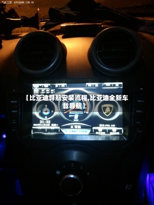 【比亚迪导航安装流程,比亚迪全新车载导航】-第2张图片