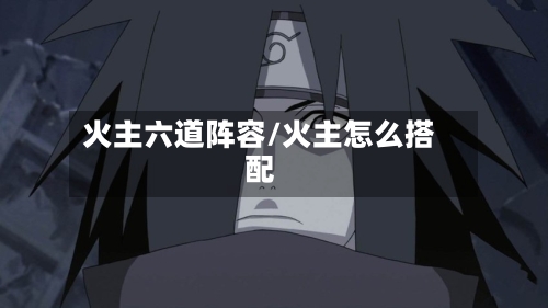 火主六道阵容/火主怎么搭配