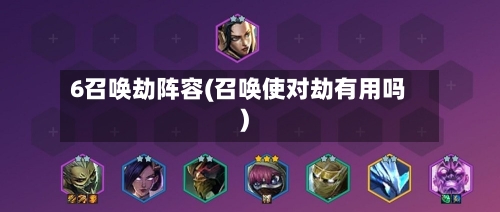6召唤劫阵容(召唤使对劫有用吗)