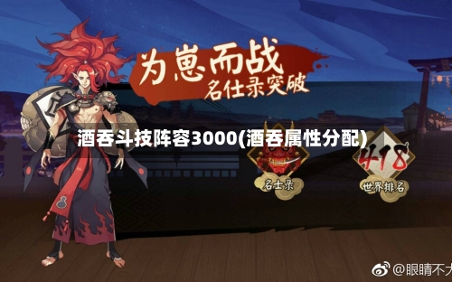 酒吞斗技阵容3000(酒吞属性分配)