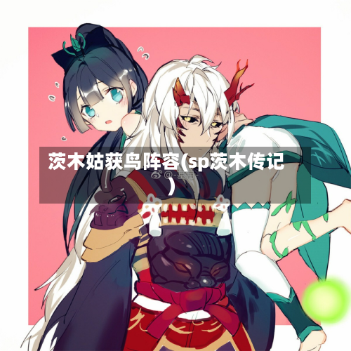 茨木姑获鸟阵容(sp茨木传记)