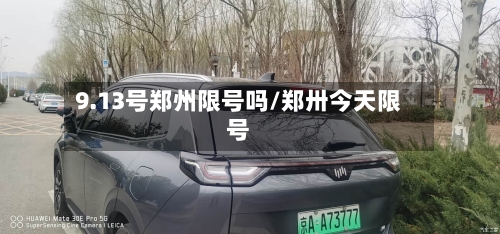 9.13号郑州限号吗/郑卅今天限号
