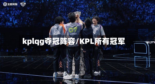 kplqg夺冠阵容/KPL所有冠军-第2张图片