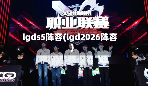lgds5阵容(lgd2026阵容)