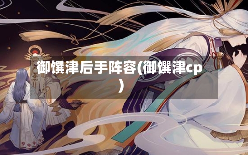 御馔津后手阵容(御馔津cp)
