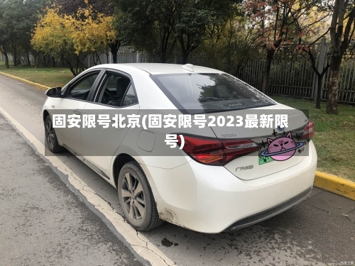 固安限号北京(固安限号2023最新限号)-第2张图片