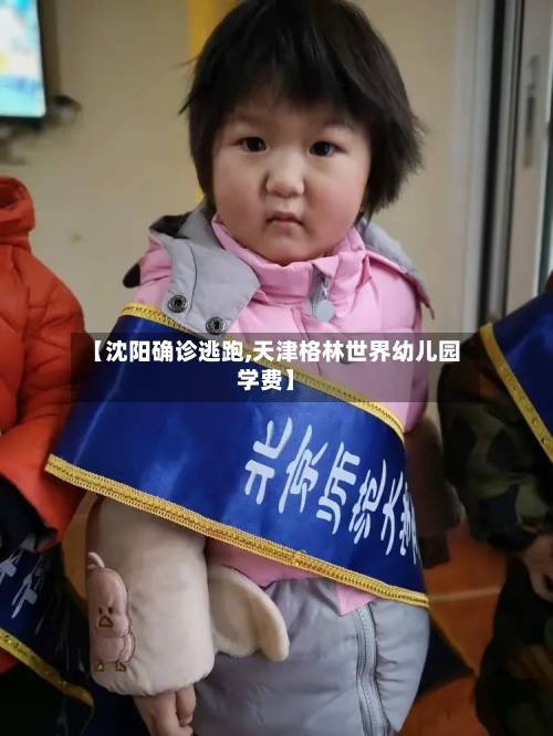 【沈阳确诊逃跑,天津格林世界幼儿园学费】-第3张图片