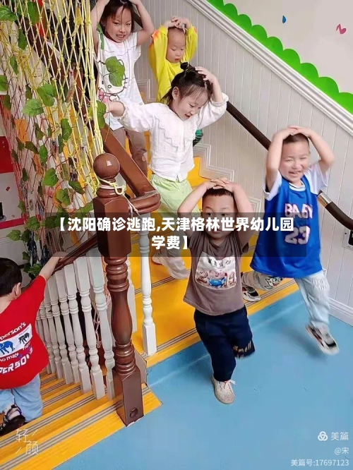 【沈阳确诊逃跑,天津格林世界幼儿园学费】