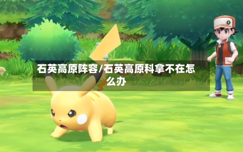 石英高原阵容/石英高原科拿不在怎么办-第2张图片