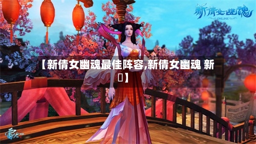 【新倩女幽魂最佳阵容,新倩女幽魂 新區】