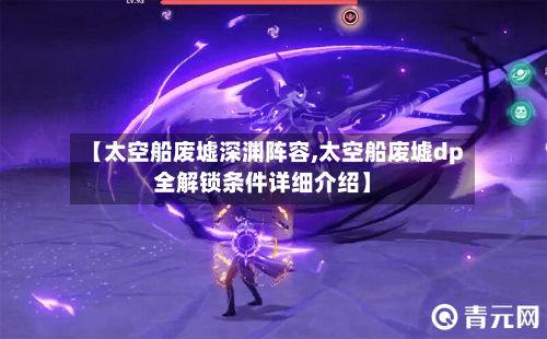 【太空船废墟深渊阵容,太空船废墟dp全解锁条件详细介绍】