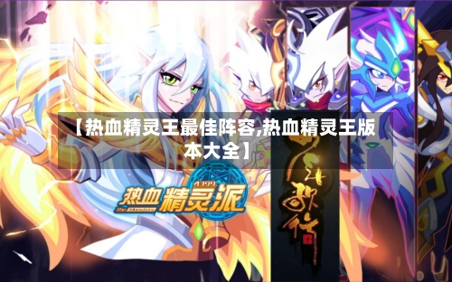 【热血精灵王最佳阵容,热血精灵王版本大全】