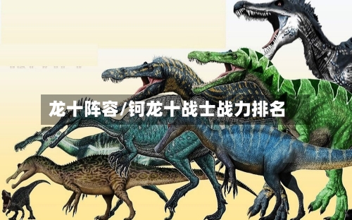 龙十阵容/钶龙十战士战力排名-第2张图片
